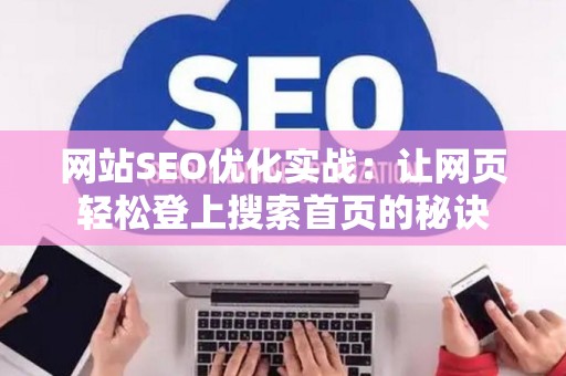 网站SEO优化实战：让网页轻松登上搜索首页的秘诀