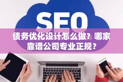 债务优化设计怎么做？哪家靠谱公司专业正规？