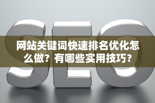 网站关键词快速排名优化怎么做？有哪些实用技巧？