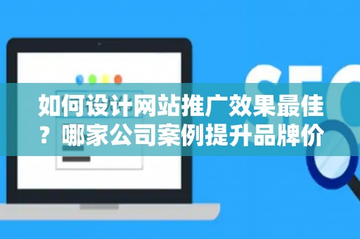 如何设计网站推广效果最佳？哪家公司案例提升品牌价值？——基于债务法律角度解析