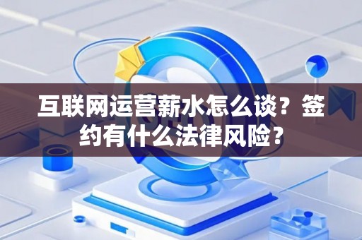互联网运营薪水怎么谈？签约有什么法律风险？