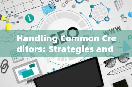 Handling Common Creditors: Strategies and Legal Risks